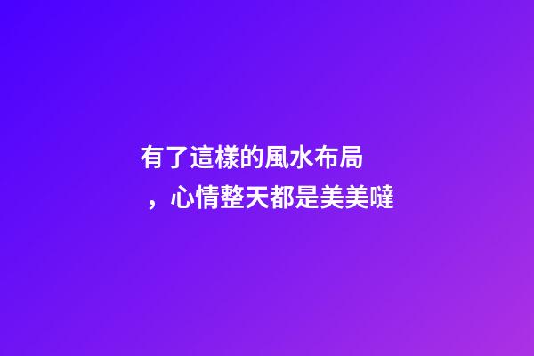 有了這樣的風水布局，心情整天都是美美噠